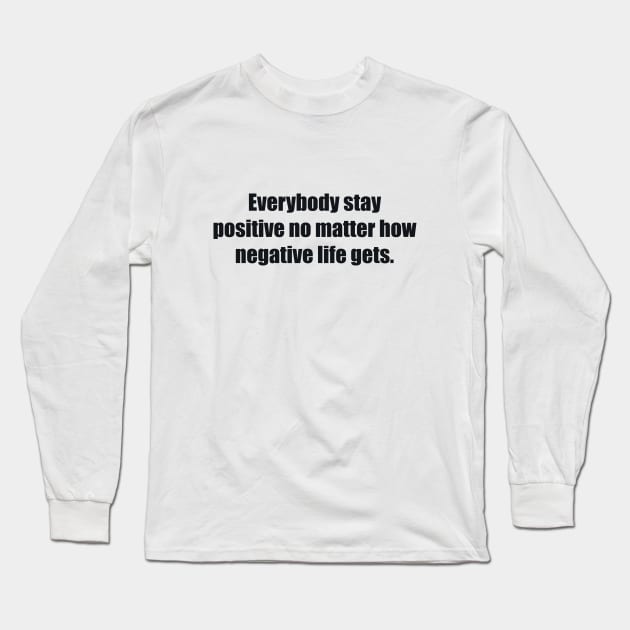 Everybody stay positive no matter how negative life gets. Long Sleeve T-Shirt by BL4CK&WH1TE 